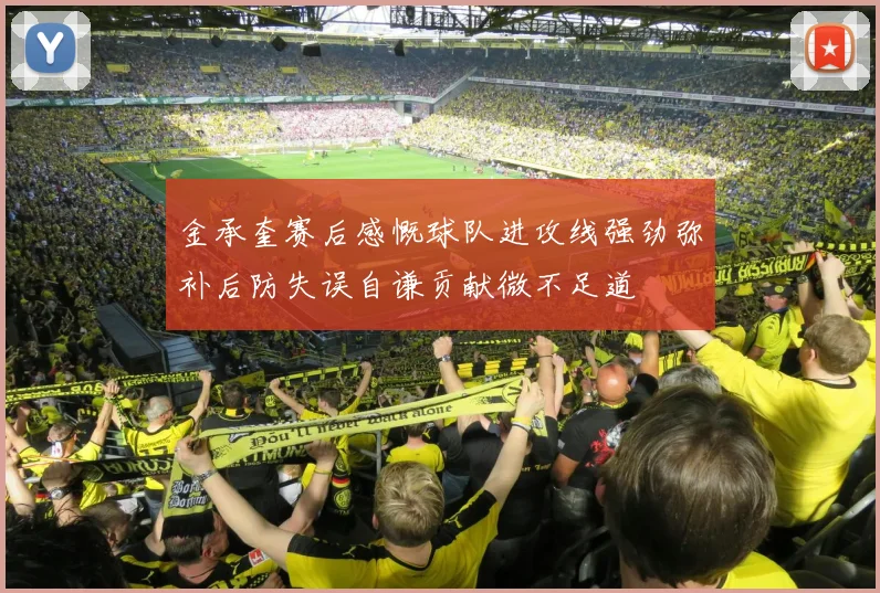 金承奎赛后感慨球队进攻线强劲弥补后防失误自谦贡献微不足道