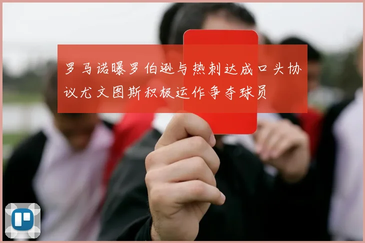 罗马诺曝罗伯逊与热刺达成口头协议尤文图斯积极运作争夺球员