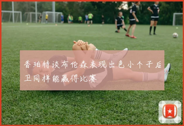 香珀特谈布伦森表现出色小个子后卫同样能赢得比赛