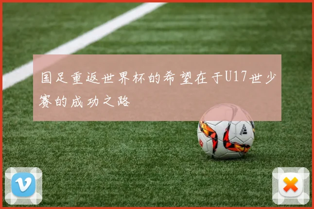 国足重返世界杯的希望在于U17世少赛的成功之路