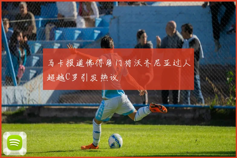 马卡报道佛得角门将沃齐尼亚过人超越C罗引发热议