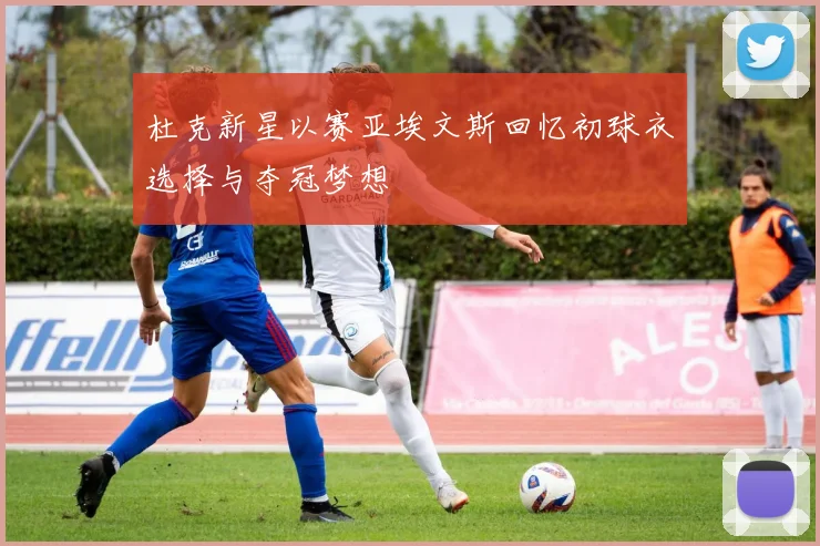杜克新星以赛亚埃文斯回忆初球衣选择与夺冠梦想