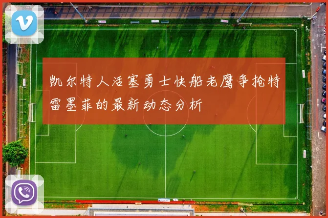 凯尔特人活塞勇士快船老鹰争抢特雷墨菲的最新动态分析